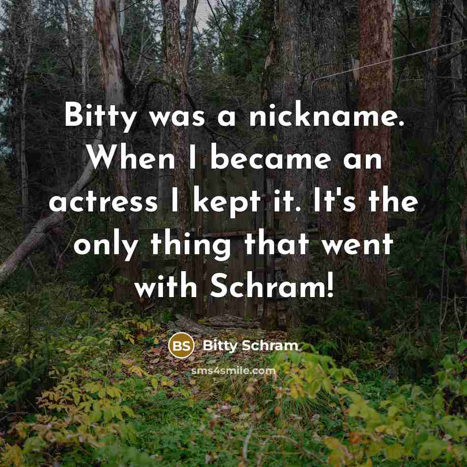 “Bitty was a nickname. When I became an actress I kept it. It's the only thing that went with Schram!” quote by Bitty Schram