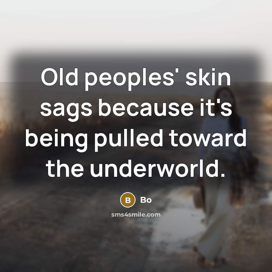 “Old peoples' skin sags because it's being pulled toward the underworld.” quote by Bo