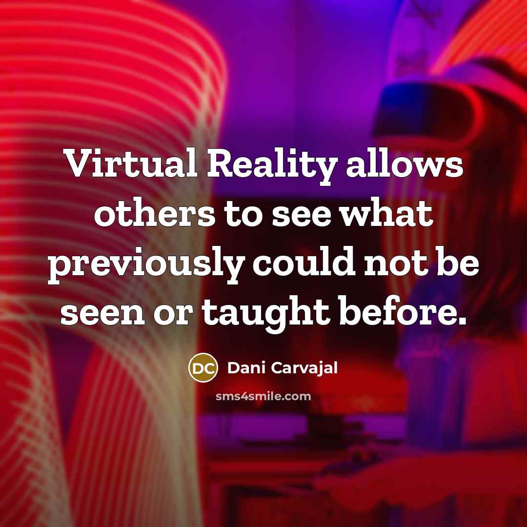 “Virtual Reality allows others to see what previously could not be seen or taught before.” quote by Dani Carvajal