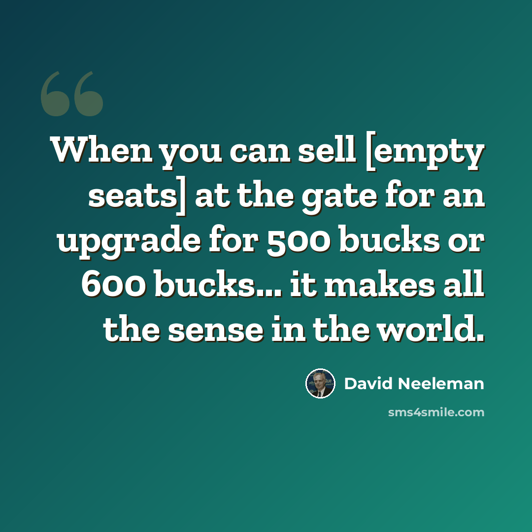 “When you can sell [empty seats] at the gate for an upgrade for 500 bucks or 600 bucks... it makes all the sense in the world.” quote by David Neeleman
