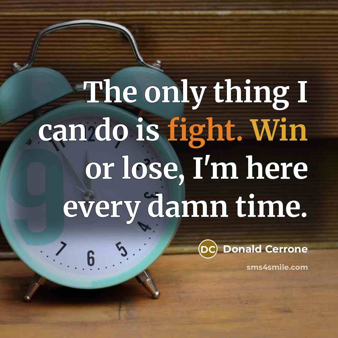 “The only thing I can do is fight. Win or lose, I'm here every damn time.” quote by Donald Cerrone
