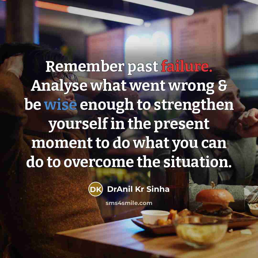 “Remember past failure. Analyse what went wrong & be wise enough to strengthen yourself in the present moment to do what you can do to overcome the situation.” quote by DrAnil Kr Sinha