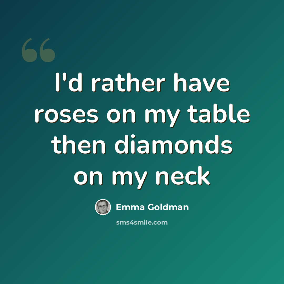 “I'd rather have roses on my table then diamonds on my neck” quote by Emma Goldman