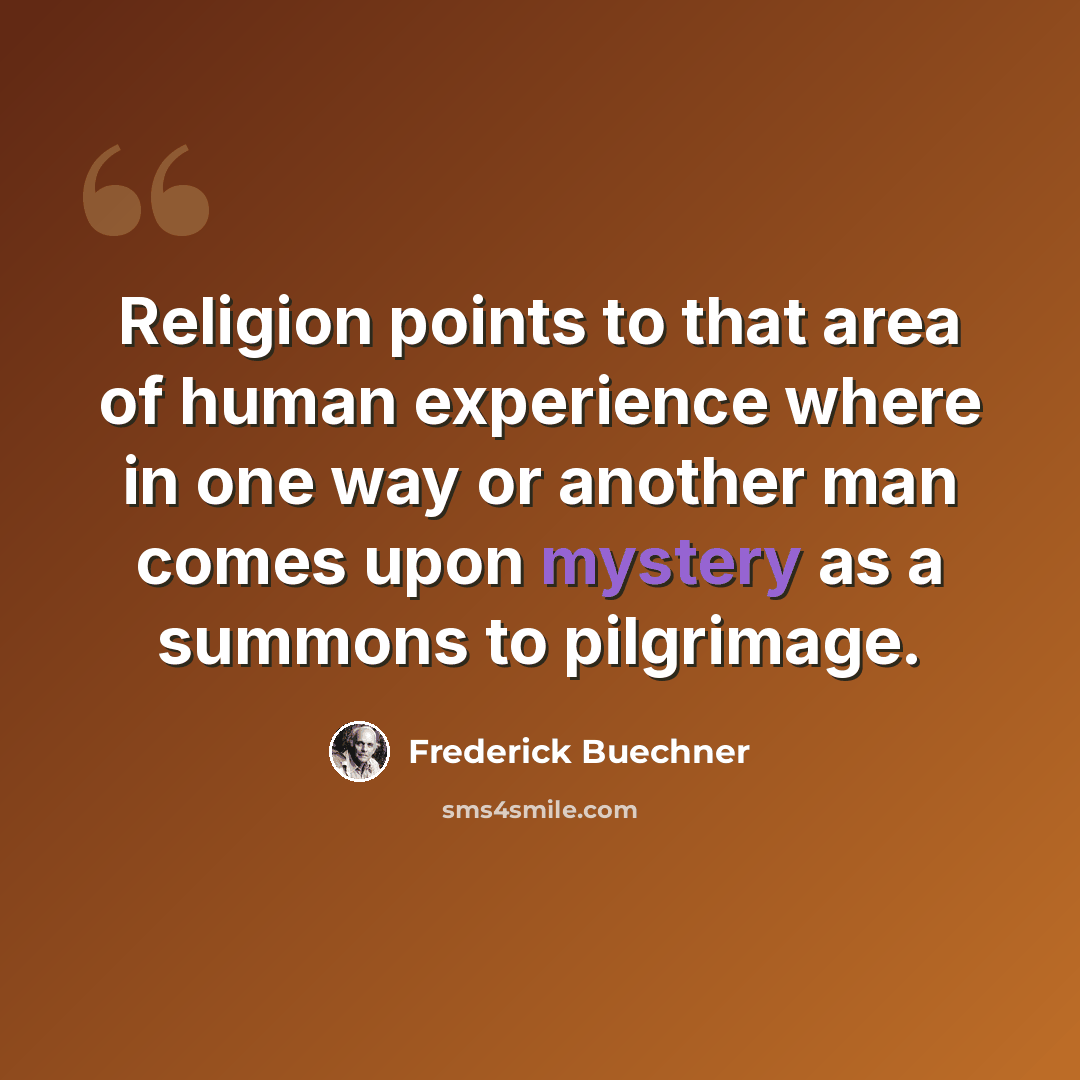 “Religion points to that area of human experience where in one way or another man comes upon mystery as a summons to pilgrimage.” quote by Frederick Buechner