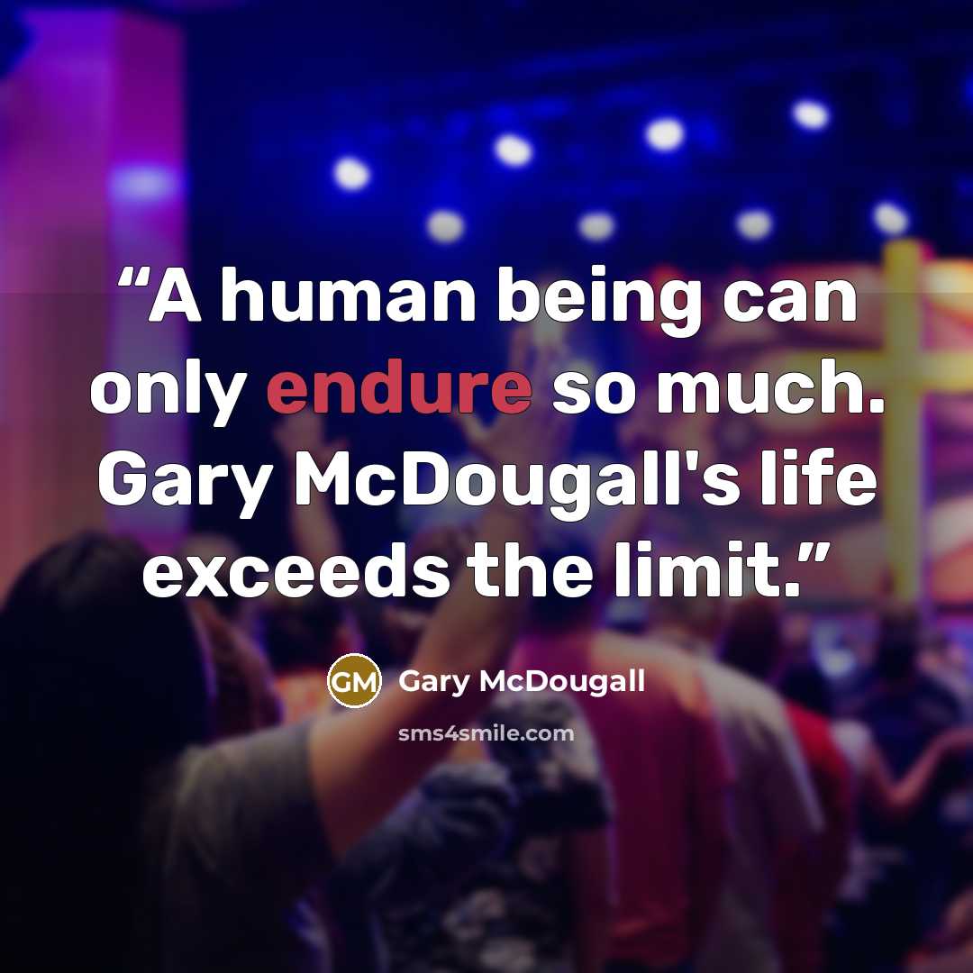 “A human being can only endure so much. Gary McDougall's life exceeds the limit.” quote by Gary McDougall