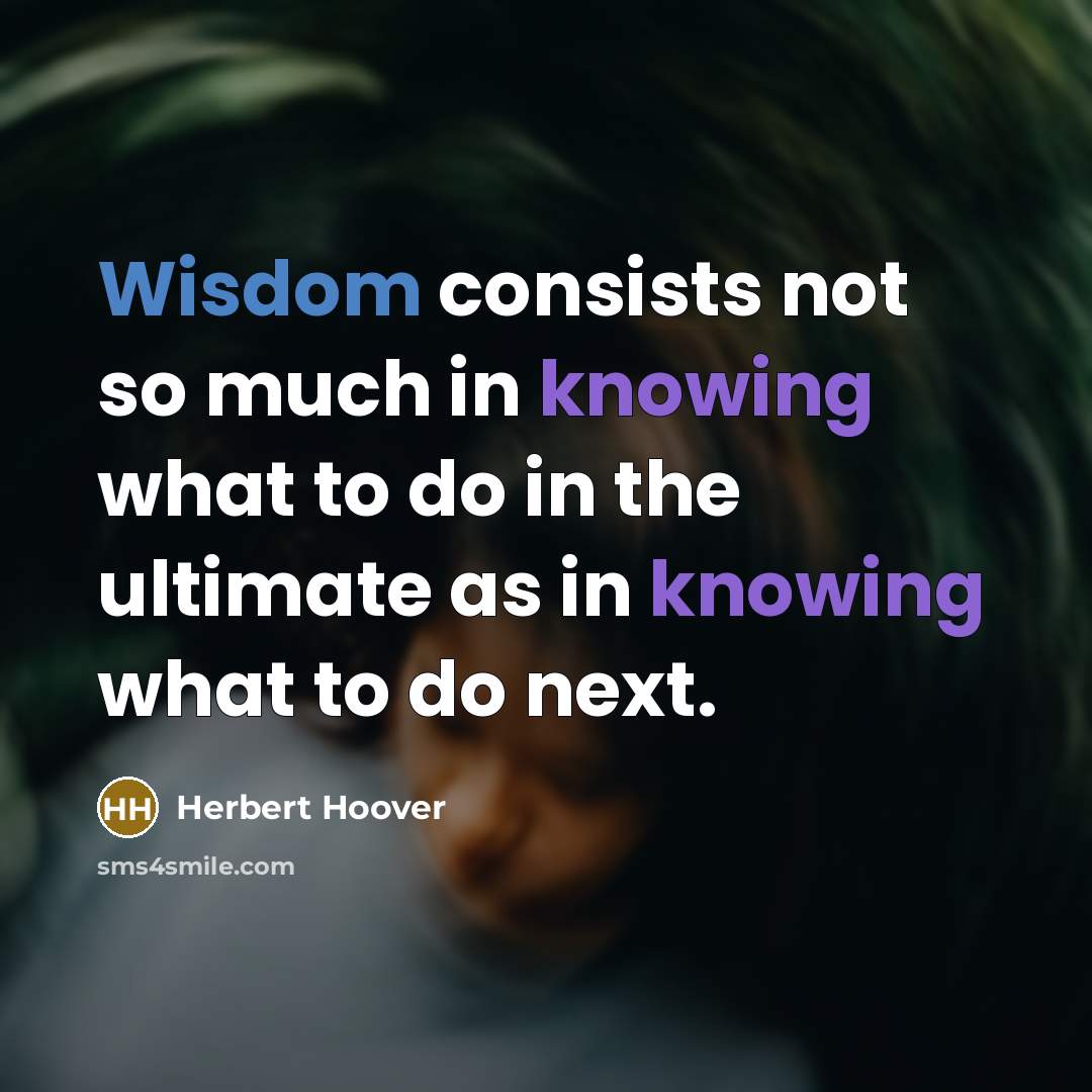 “Wisdom consists not so much in knowing what to do in the ultimate as in knowing what to do next.” quote by Herbert Hoover