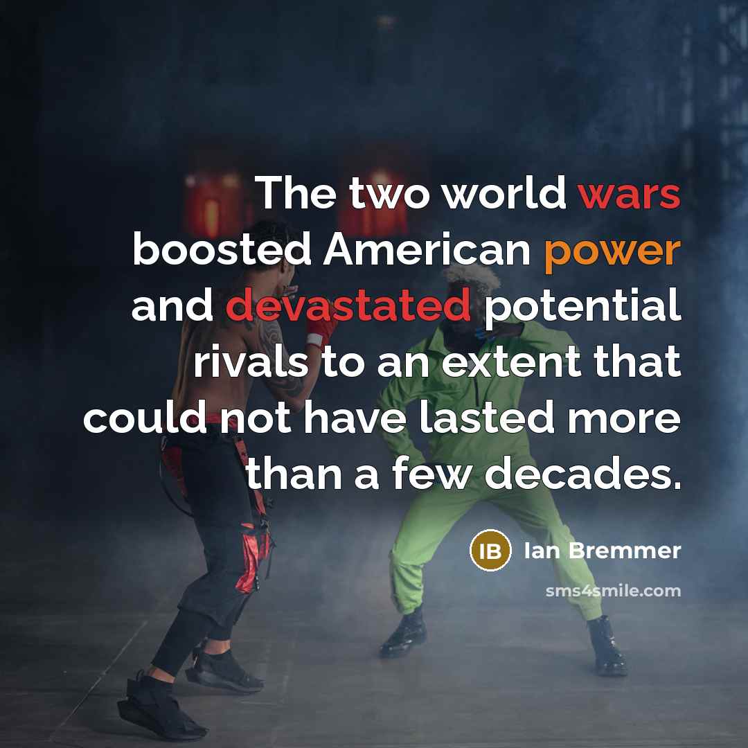 “The two world wars boosted American power and devastated potential rivals to an extent that could not have lasted more than a few decades.” quote by Ian Bremmer