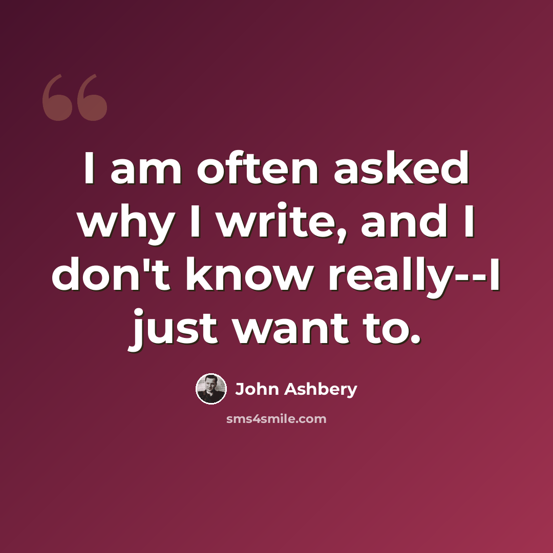 “I am often asked why I write, and I don't know really--I just want to.” quote by John Ashbery