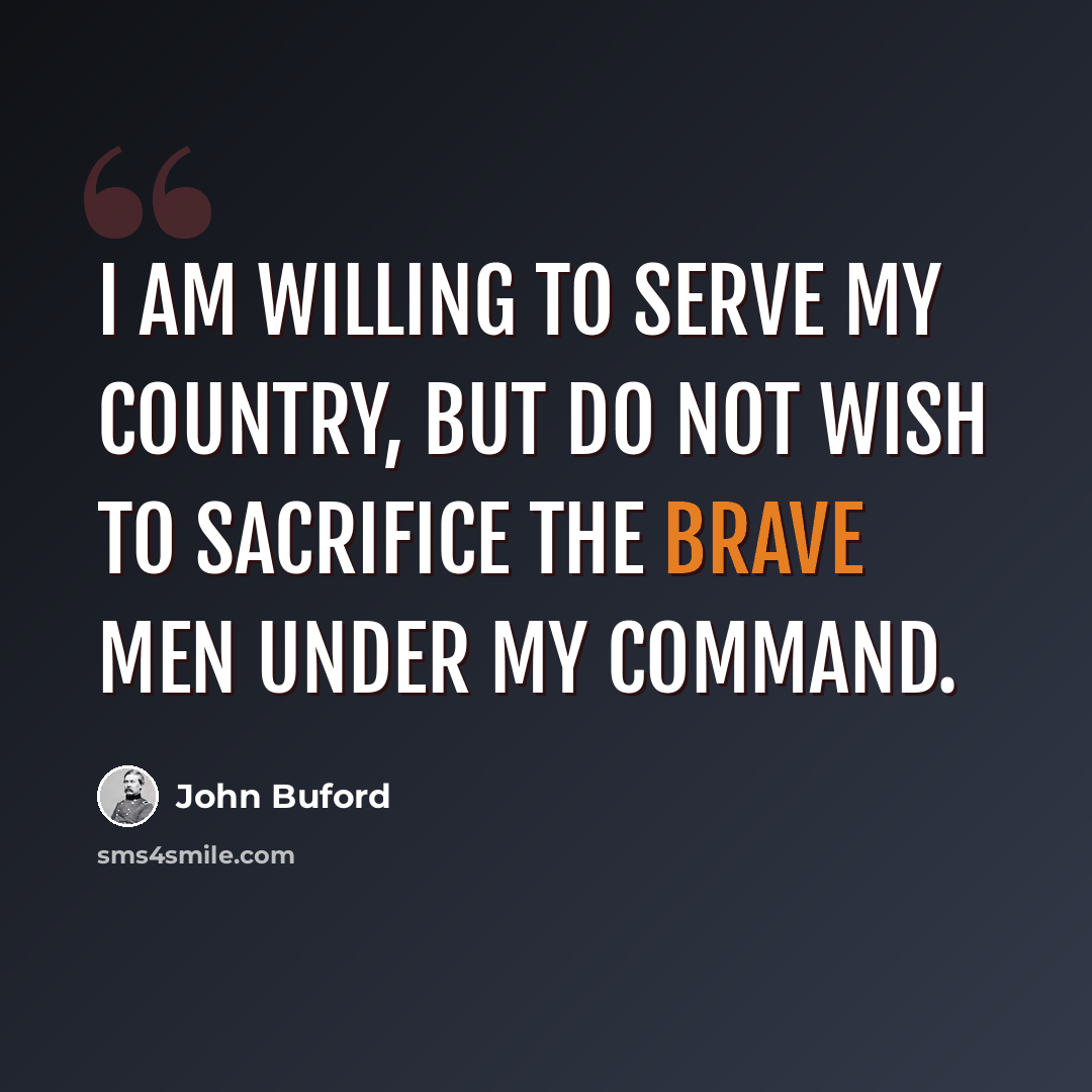 “I am willing to serve my country, but do not wish to sacrifice the brave men under my command.” quote by John Buford