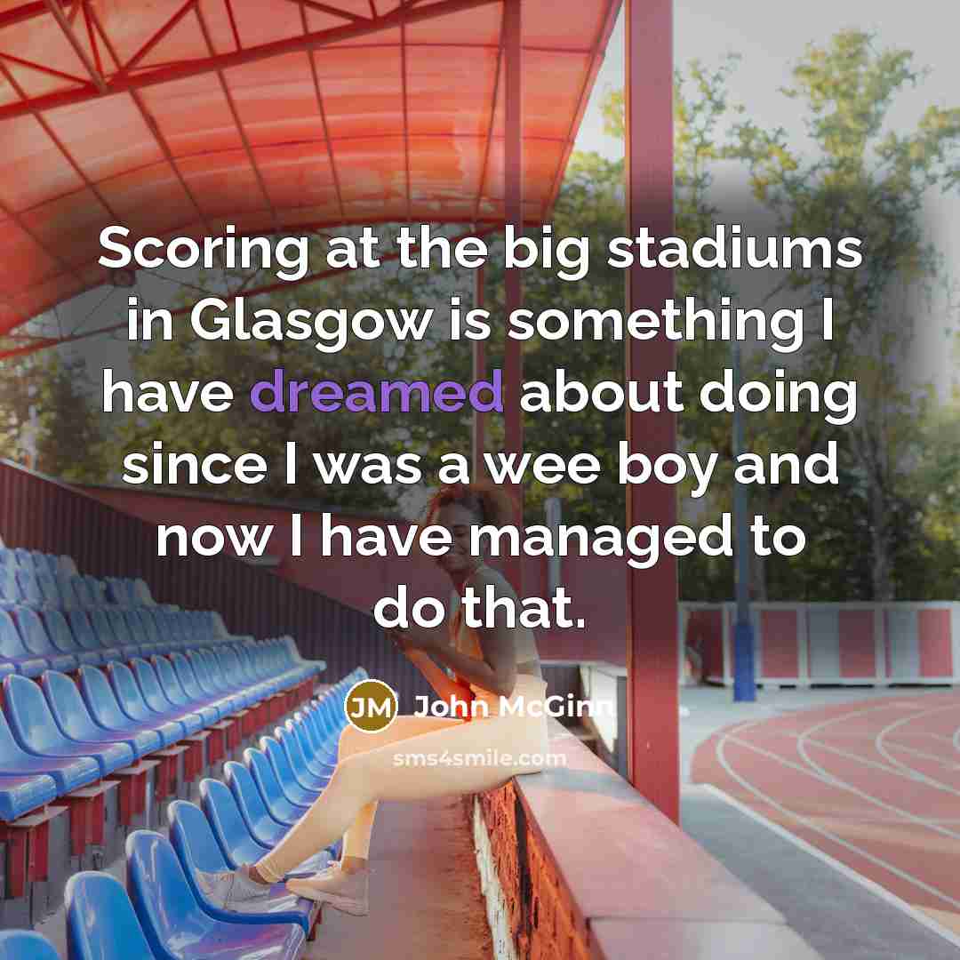 “Scoring at the big stadiums in Glasgow is something I have dreamed about doing since I was a wee boy and now I have managed to do that.” quote by John McGinn