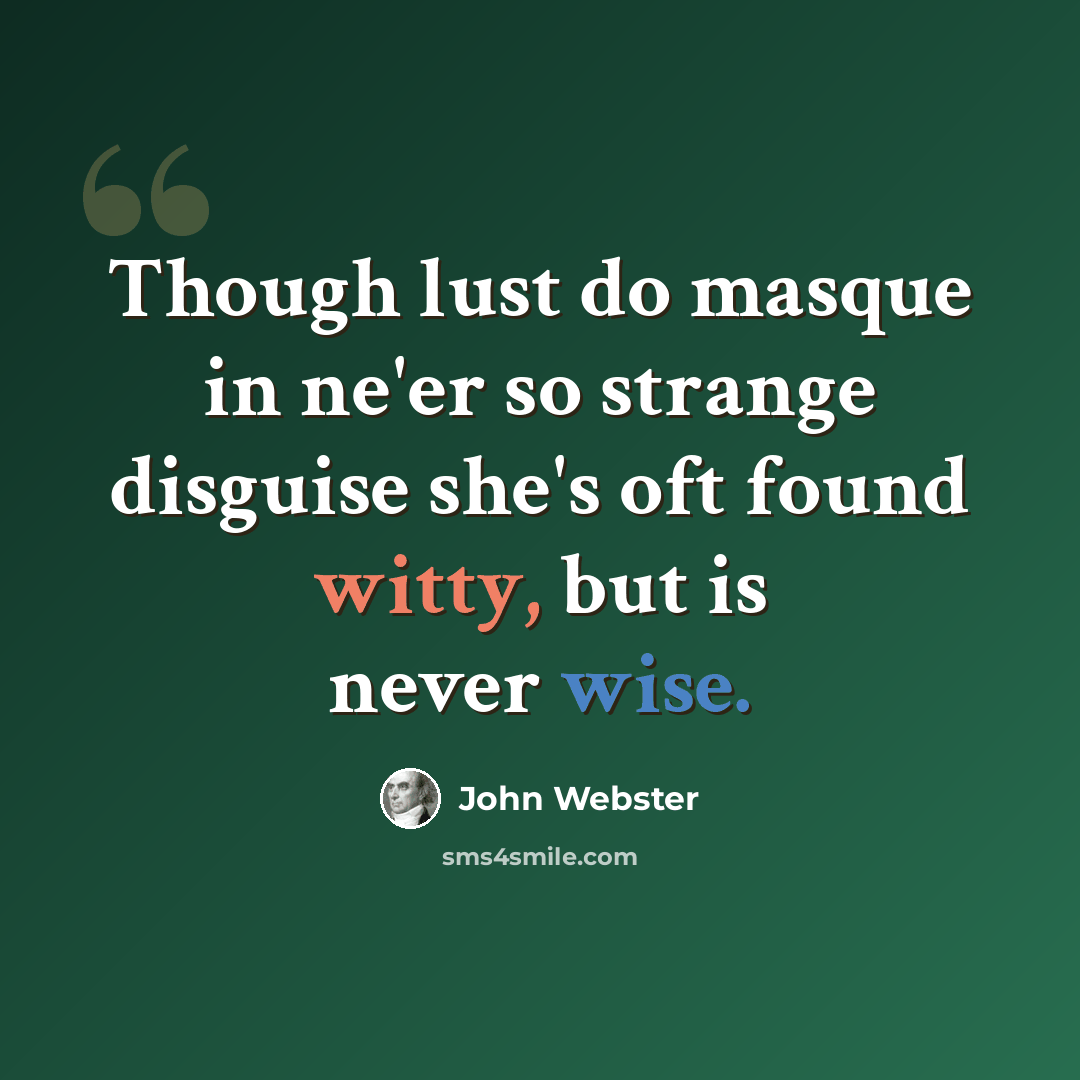“Though lust do masque in ne'er so strange disguise she's oft found witty, but is never wise.” quote by John Webster