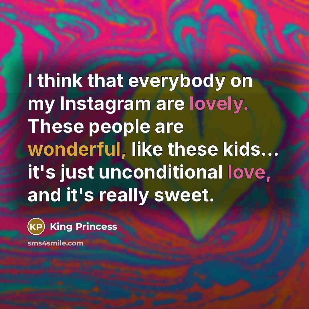 “I think that everybody on my Instagram are lovely. These people are wonderful, like these kids... it's just unconditional love, and it's really sweet.” quote by King Princess