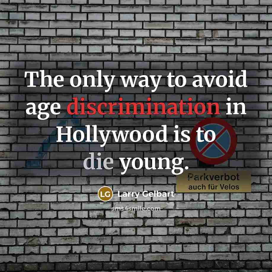 “The only way to avoid age discrimination in Hollywood is to die young.” quote by Larry Gelbart