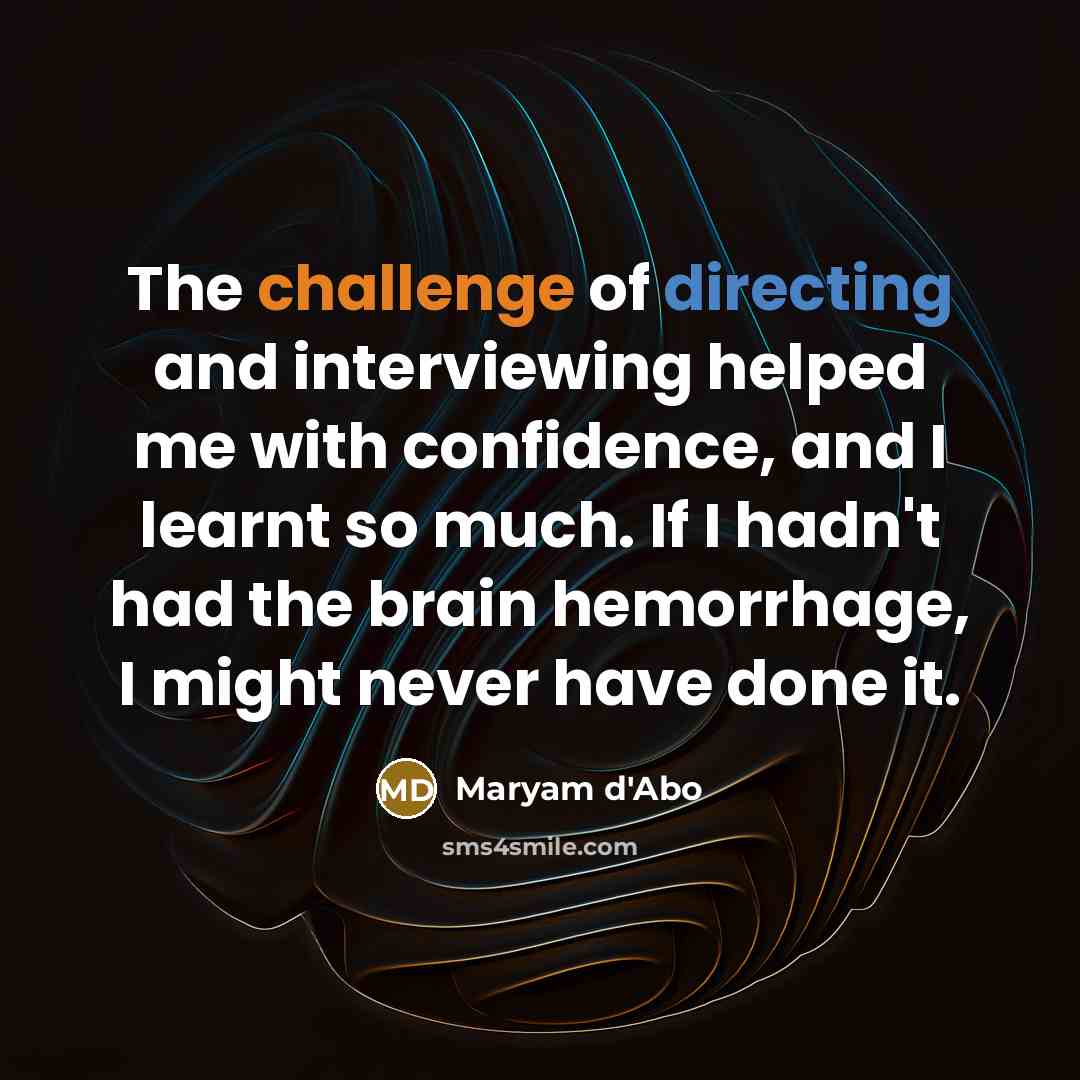 “The challenge of directing and interviewing helped me with confidence, and I learnt so much. If I hadn't had the brain hemorrhage, I might never have done it.” quote by Maryam D'Abo