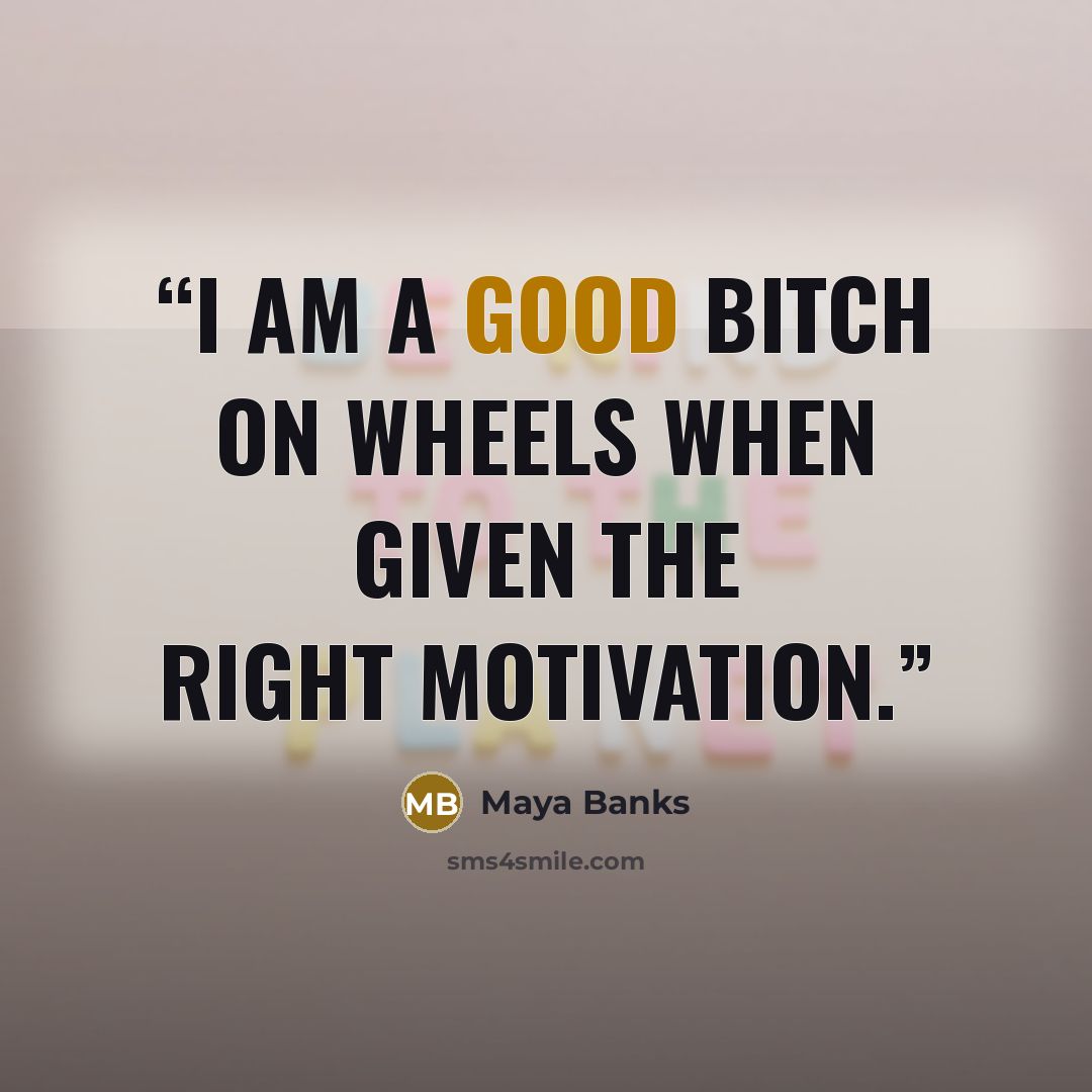 “I am a good bitch on wheels when given the right motivation.” quote by Maya Banks