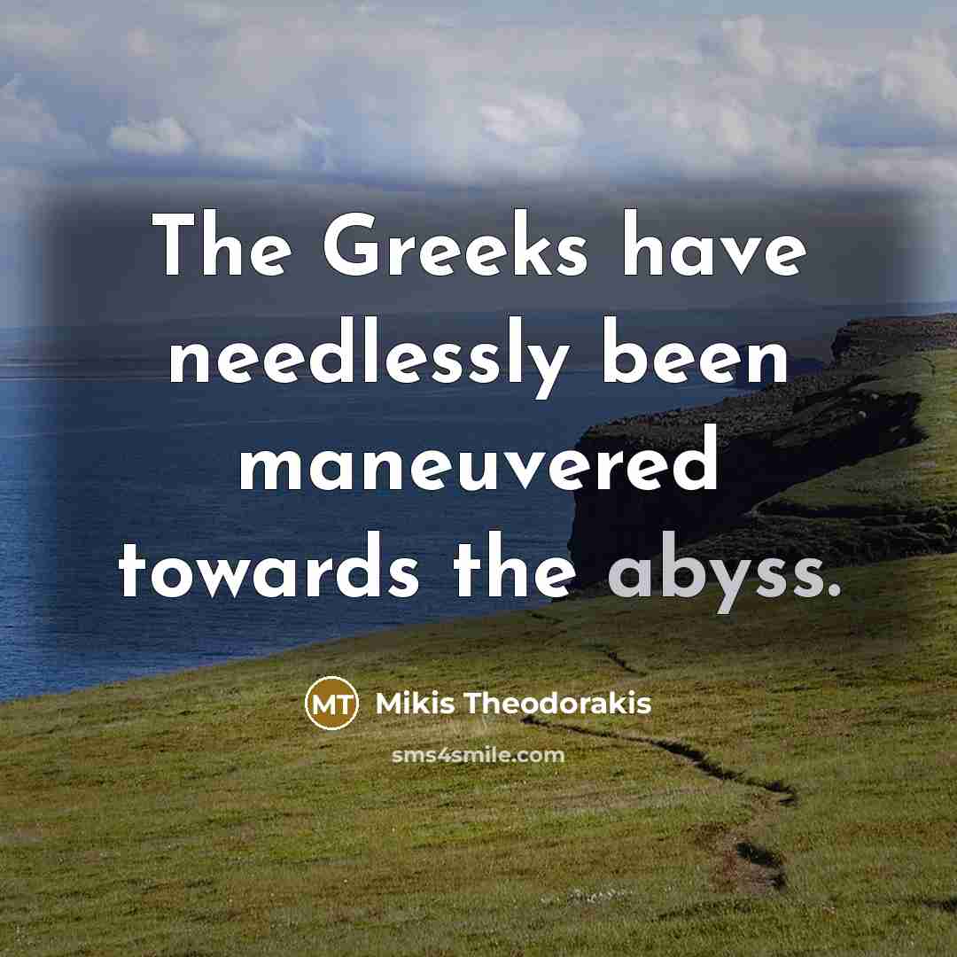 “The Greeks have needlessly been maneuvered towards the abyss.” quote by Mikis Theodorakis