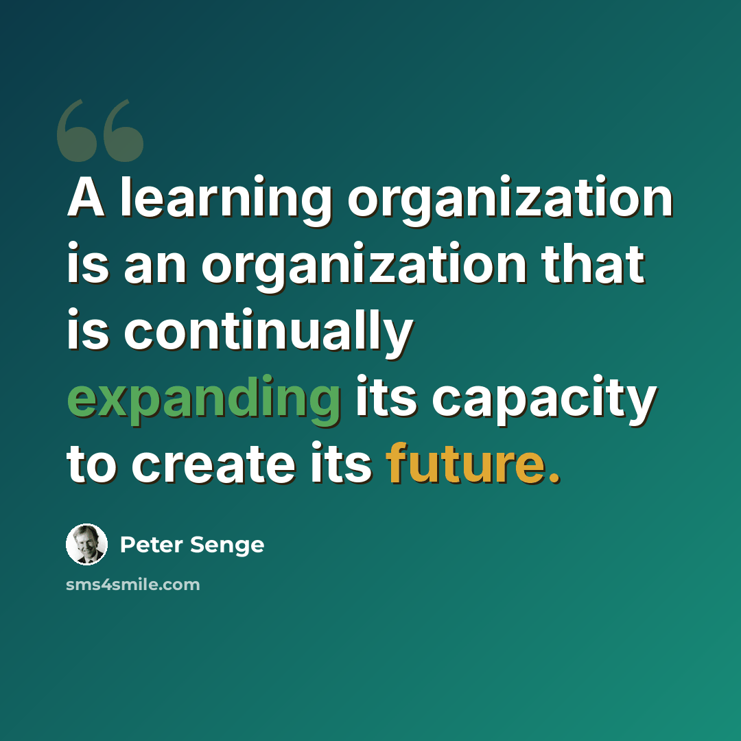 “A learning organization is an organization that is continually expanding its capacity to create its future.” quote by Peter Senge