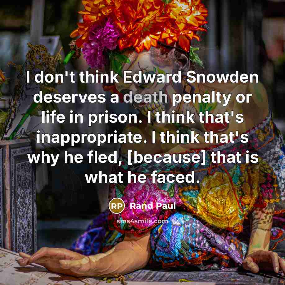 “I don't think Edward Snowden deserves a death penalty or life in prison. I think that's inappropriate. I think that's why he fled, [because] that is what he faced.” quote by Rand Paul
