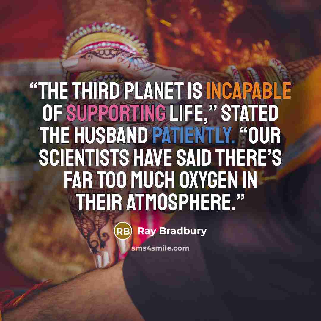 “The third planet is incapable of supporting life,” stated the husband patiently. “Our scientists have said there’s far too much oxygen in their atmosphere.” quote by Ray Bradbury