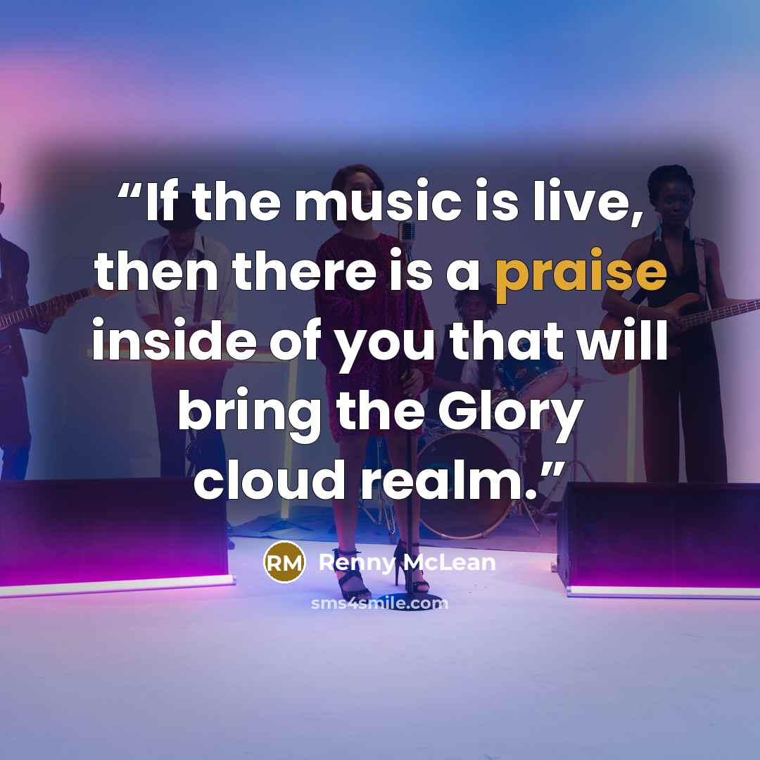 “If the music is live, then there is a praise inside of you that will bring the Glory cloud realm.” quote by Renny McLean