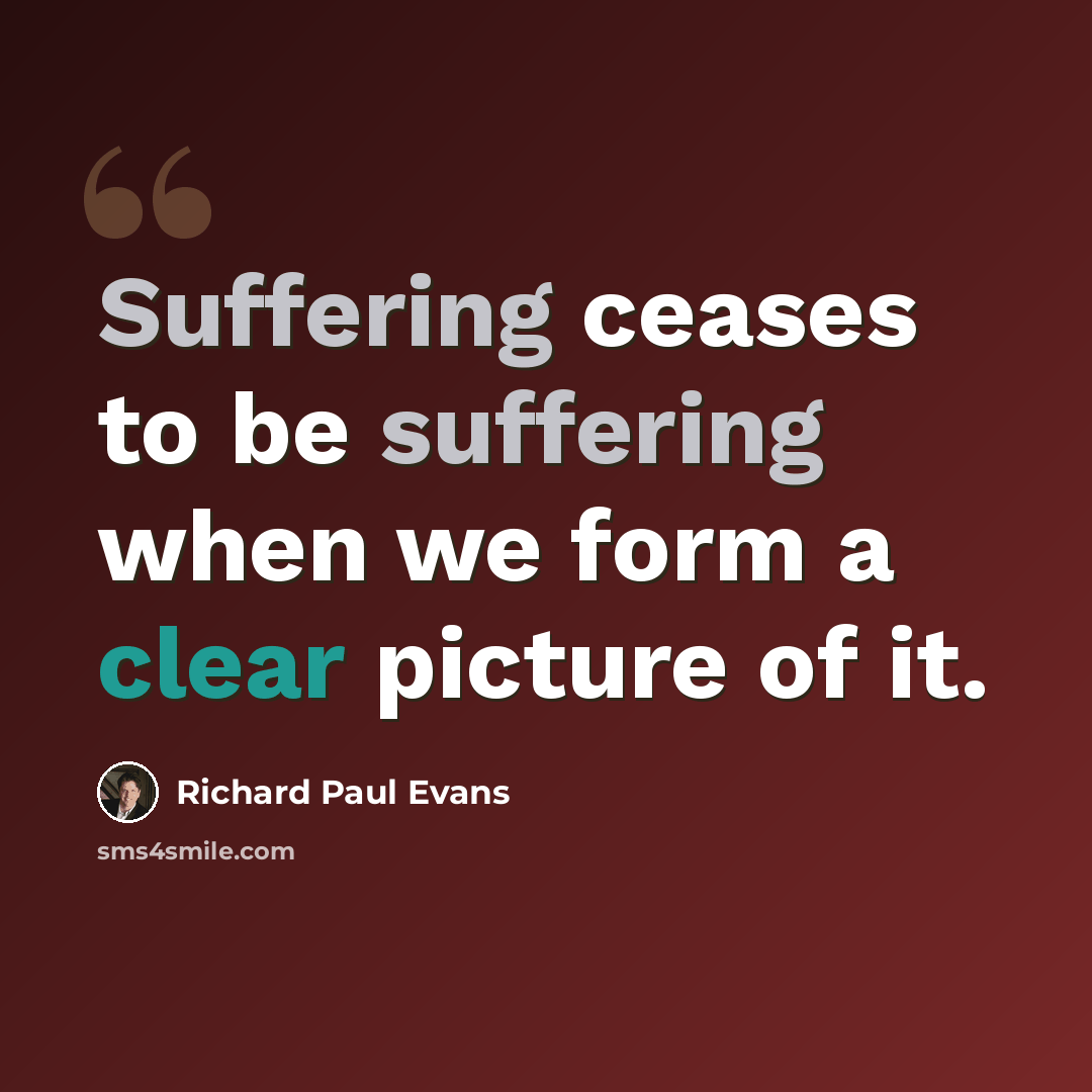 “Suffering ceases to be suffering when we form a clear picture of it.” quote by Richard Paul Evans