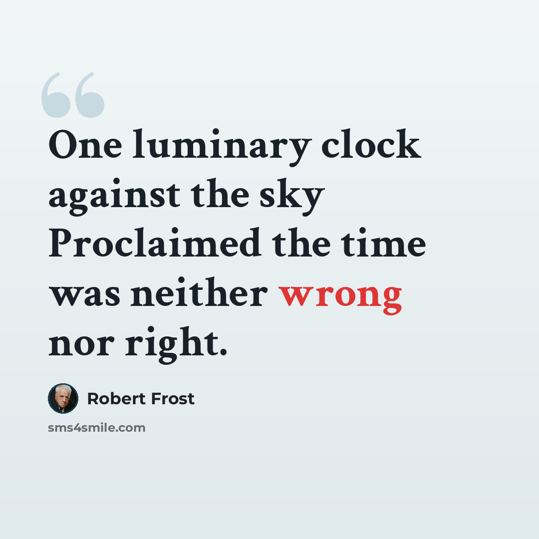 “One luminary clock against the sky Proclaimed the time was neither wrong nor right.” quote by Robert Frost
