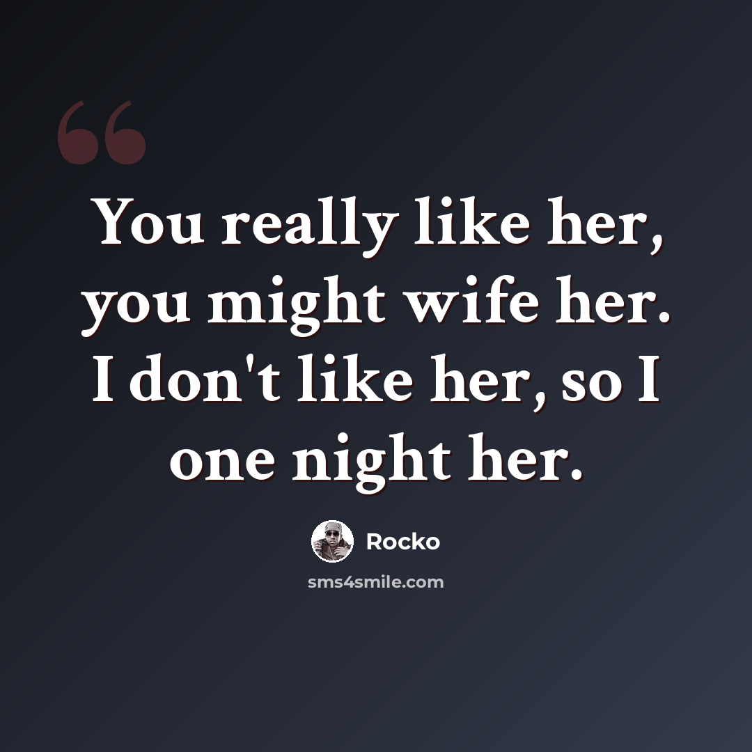 “You really like her, you might wife her. I don't like her, so I one night her.” quote by Rocko
