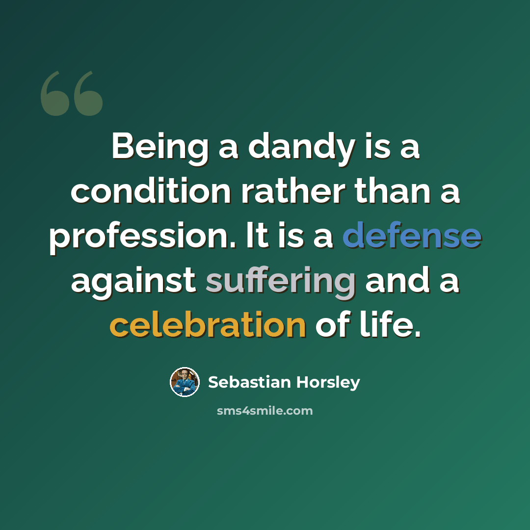 “Being a dandy is a condition rather than a profession. It is a defense against suffering and a celebration of life.” quote by Sebastian Horsley