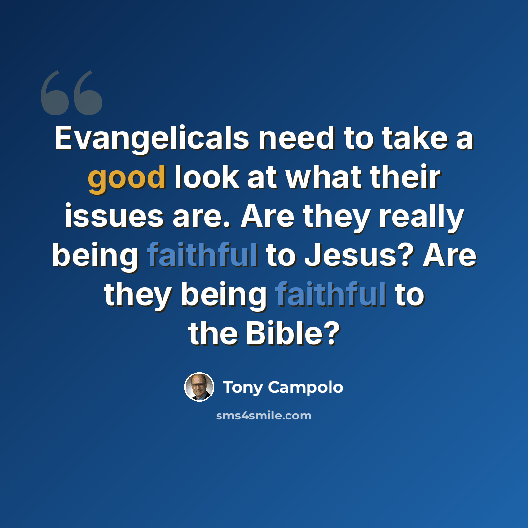 “Evangelicals need to take a good look at what their issues are. Are they really being faithful to Jesus? Are they being faithful to the Bible?” quote by Tony Campolo