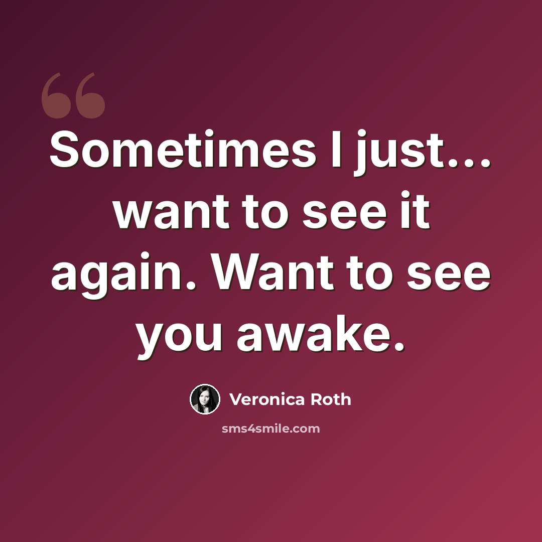 “Sometimes I just... want to see it again. Want to see you awake.” quote by Veronica Roth
