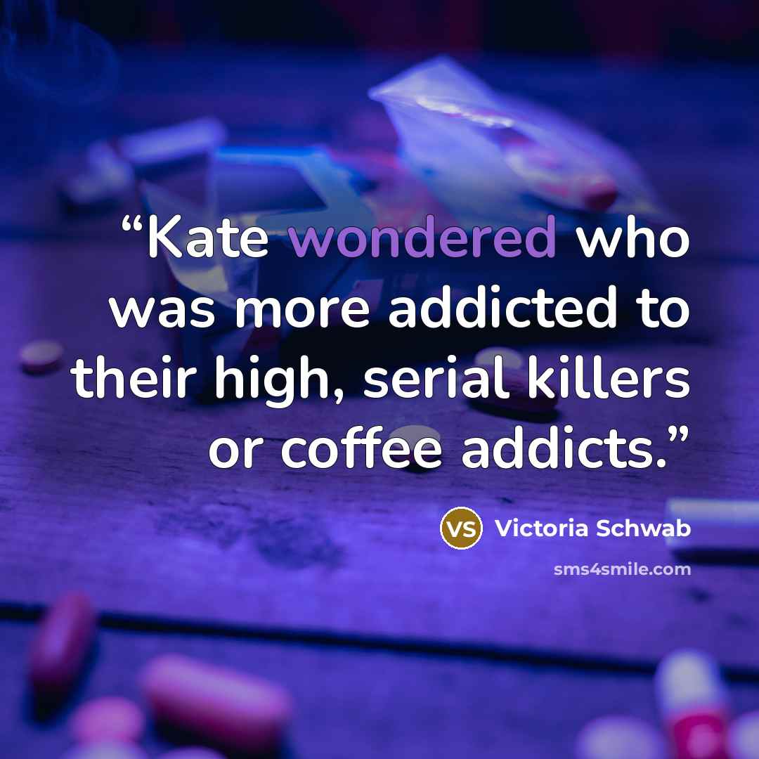 “Kate wondered who was more addicted to their high, serial killers or coffee addicts.” quote by Victoria Schwab