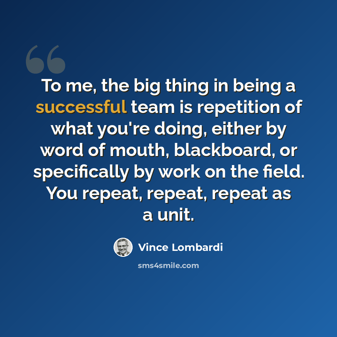 “To me, the big thing in being a successful team is repetition of what you're doing, either by word of mouth, blackboard, or specifically by work on the field. You repeat, repeat, repeat as a unit.” quote by Vince Lombardi