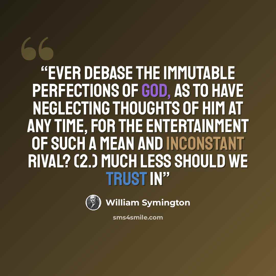 “ever debase the immutable perfections of God, as to have neglecting thoughts of him at any time, for the entertainment of such a mean and inconstant rival? (2.) Much less should we trust in” quote by William Symington