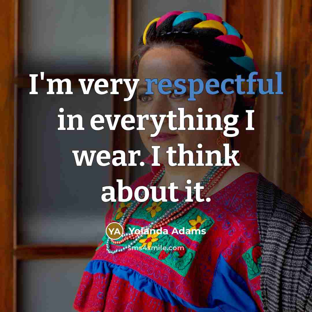 “I'm very respectful in everything I wear. I think about it.” quote by Yolanda Adams