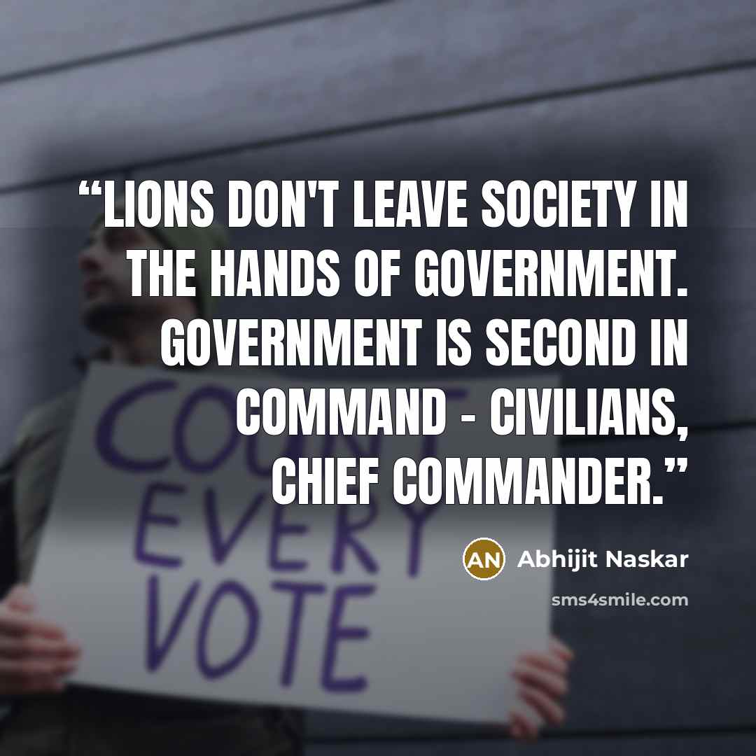 “Lions don't leave society in the hands of government. Government is second in command - civilians, chief commander.” quote by Abhijit Naskar