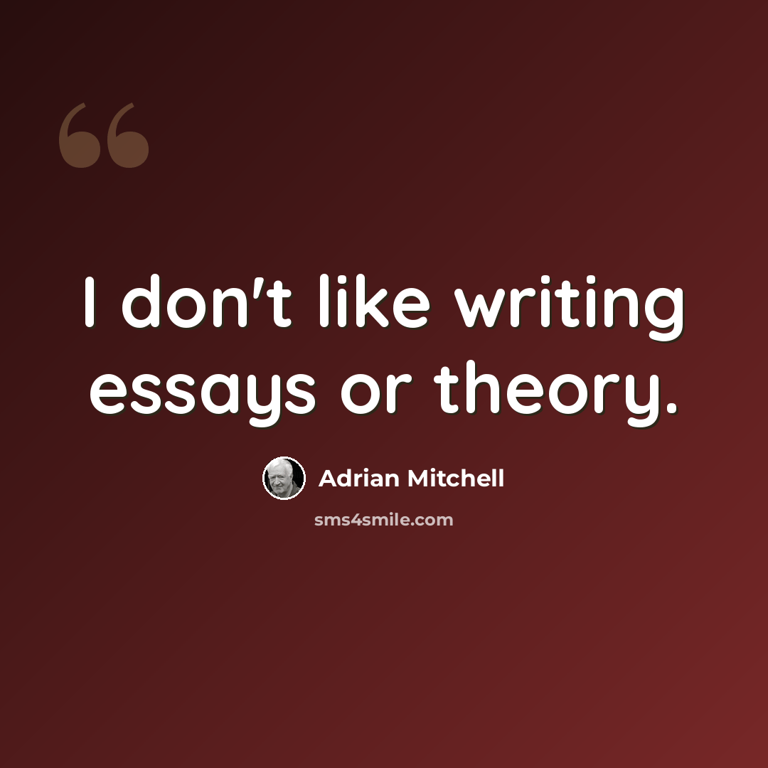 “I don't like writing essays or theory.” quote by Adrian Mitchell