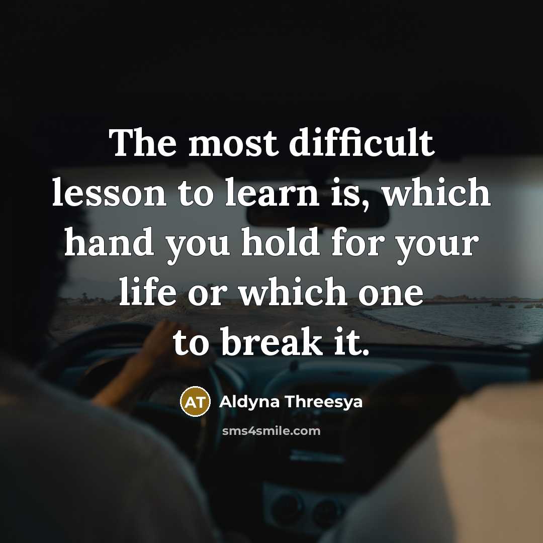 “The most difficult lesson to learn is, which hand you hold for your life or which one to break it.” quote by Aldyna Threesya