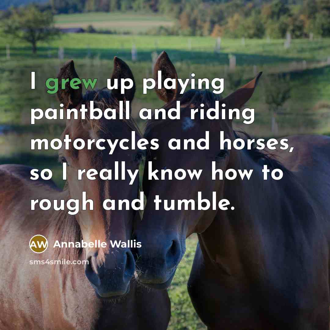“I grew up playing paintball and riding motorcycles and horses, so I really know how to rough and tumble.” quote by Annabelle Wallis