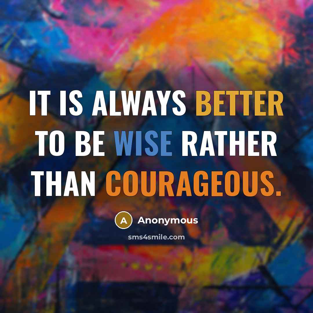 “It is always better to be wise rather than courageous.” quote by Anonymous