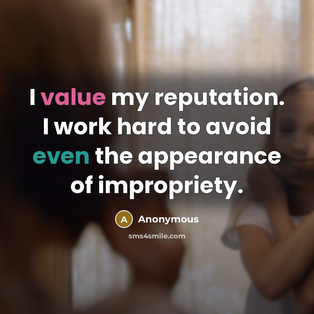 “I value my reputation. I work hard to avoid even the appearance of impropriety.” quote by Anonymous