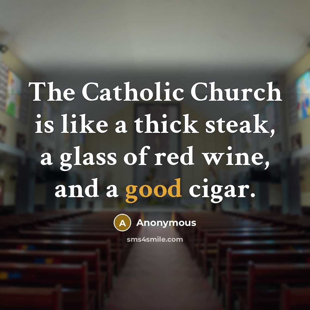 “The Catholic Church is like a thick steak, a glass of red wine, and a good cigar.” quote by Anonymous