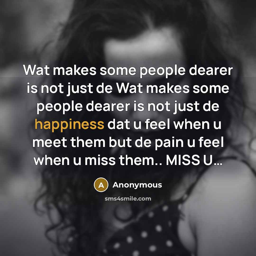 “Wat makes some people dearer is not just de Wat makes some people dearer is not just de happiness dat u feel when u meet them but de pain u feel when u miss them.. MISS U…” quote by Anonymous