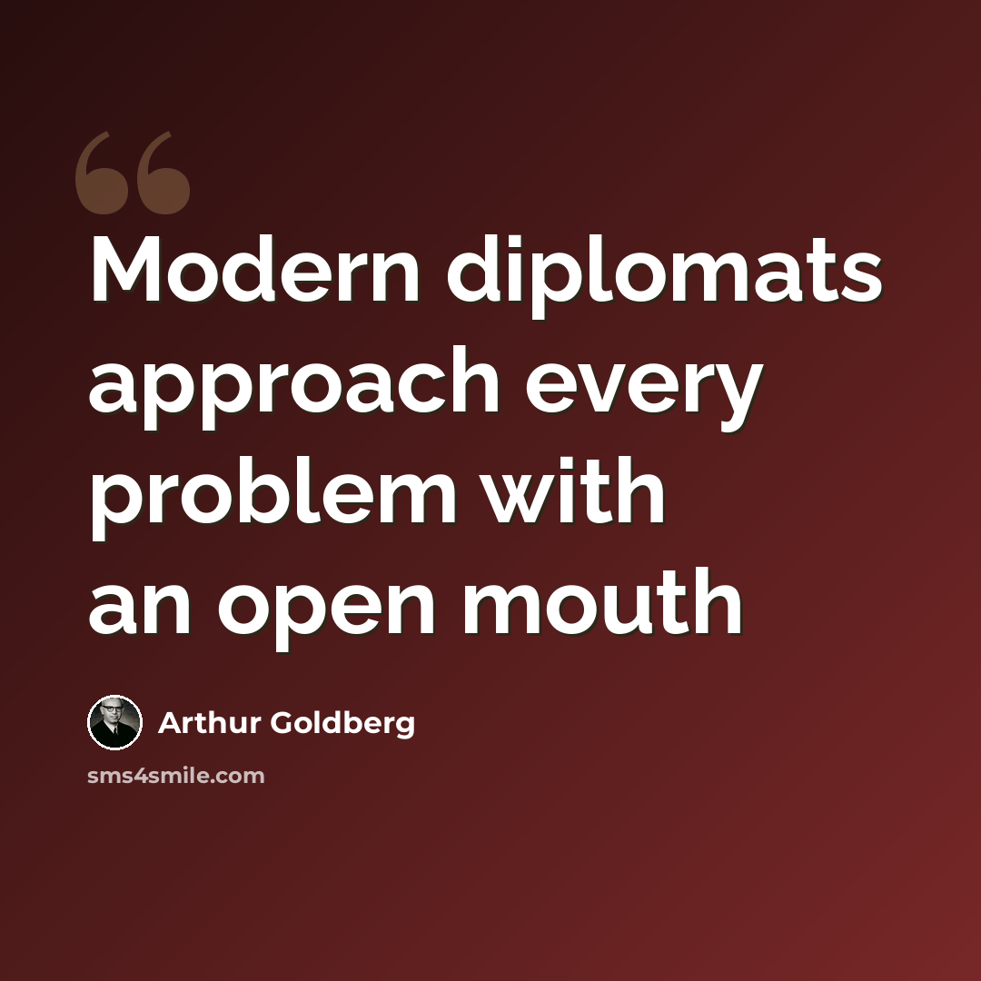 “Modern diplomats approach every problem with an open mouth” quote by Arthur Goldberg