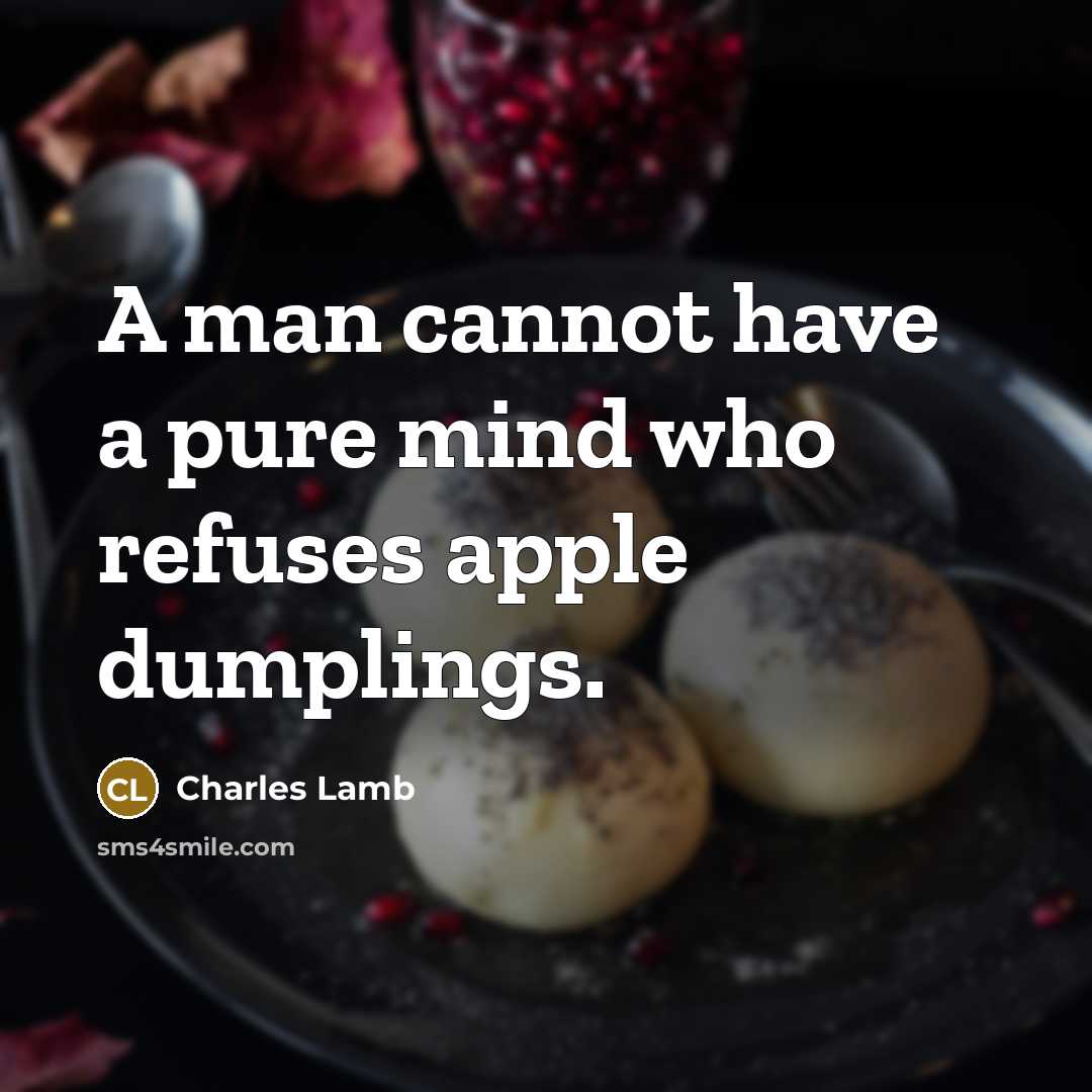 “A man cannot have a pure mind who refuses apple dumplings.” quote by Charles Lamb