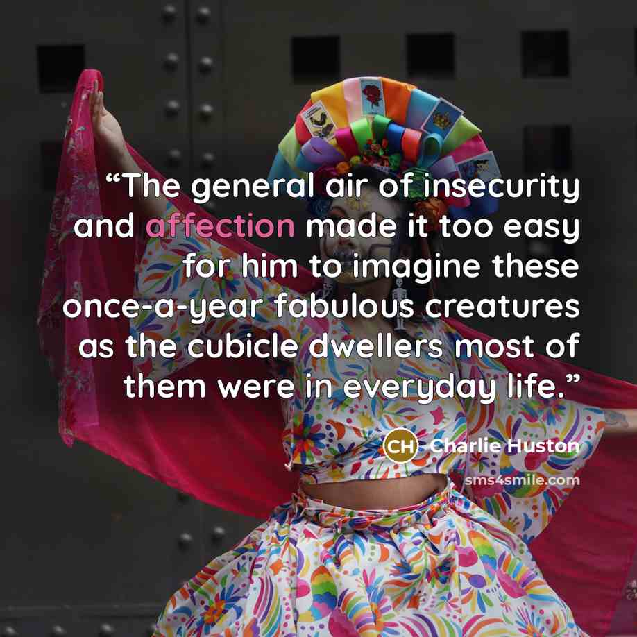 “The general air of insecurity and affection made it too easy for him to imagine these once-a-year fabulous creatures as the cubicle dwellers most of them were in everyday life.” quote by charlie huston