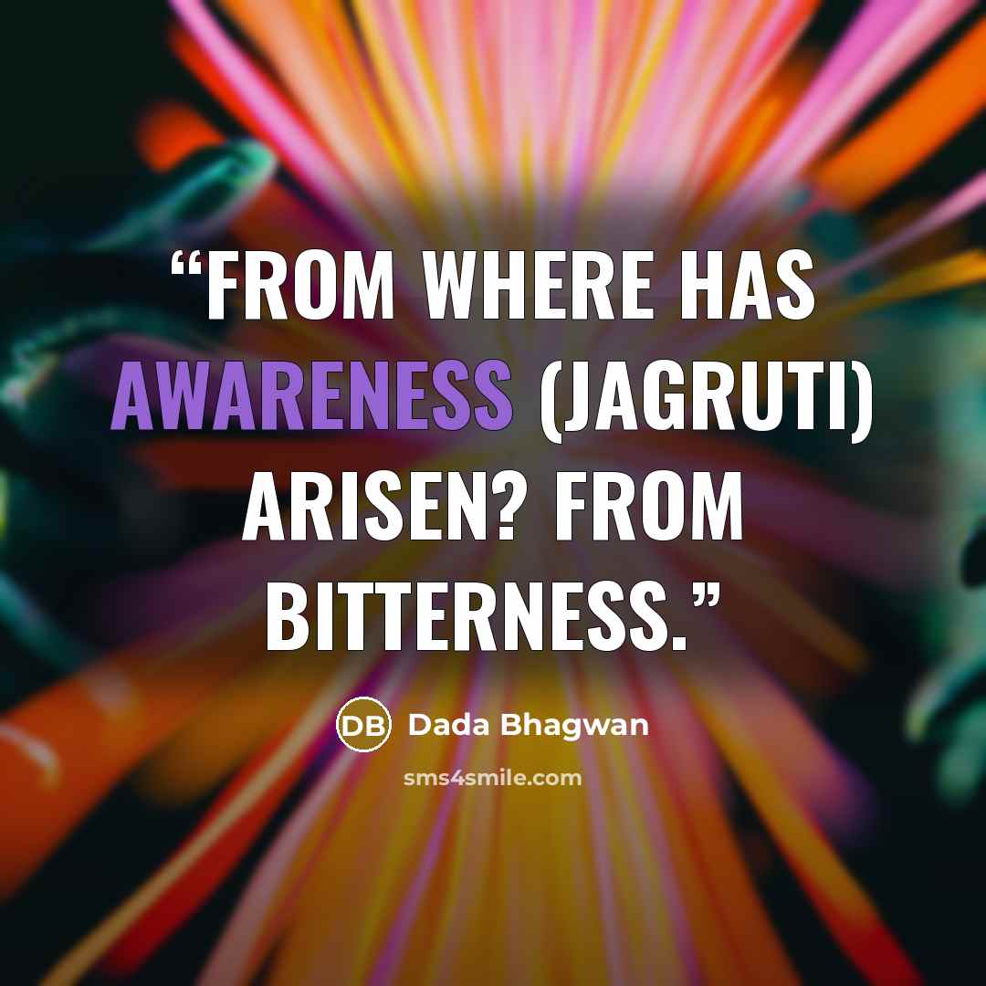 “From where has awareness (jagruti) arisen? From bitterness.” quote by Dada Bhagwan