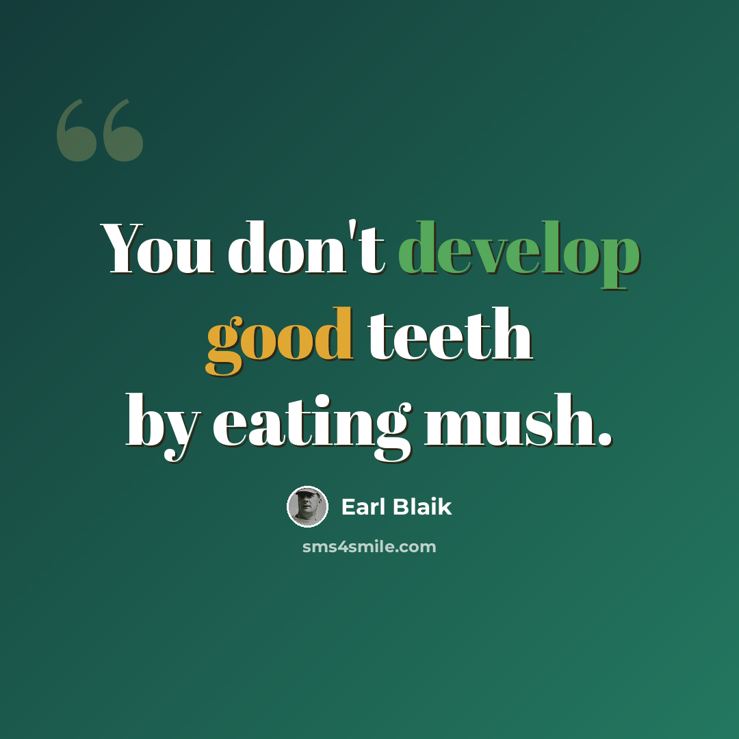“You don't develop good teeth by eating mush.” quote by Earl Blaik