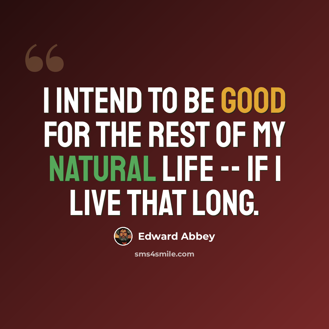 “I intend to be good for the rest of my natural life -- if I live that long.” quote by Edward Abbey