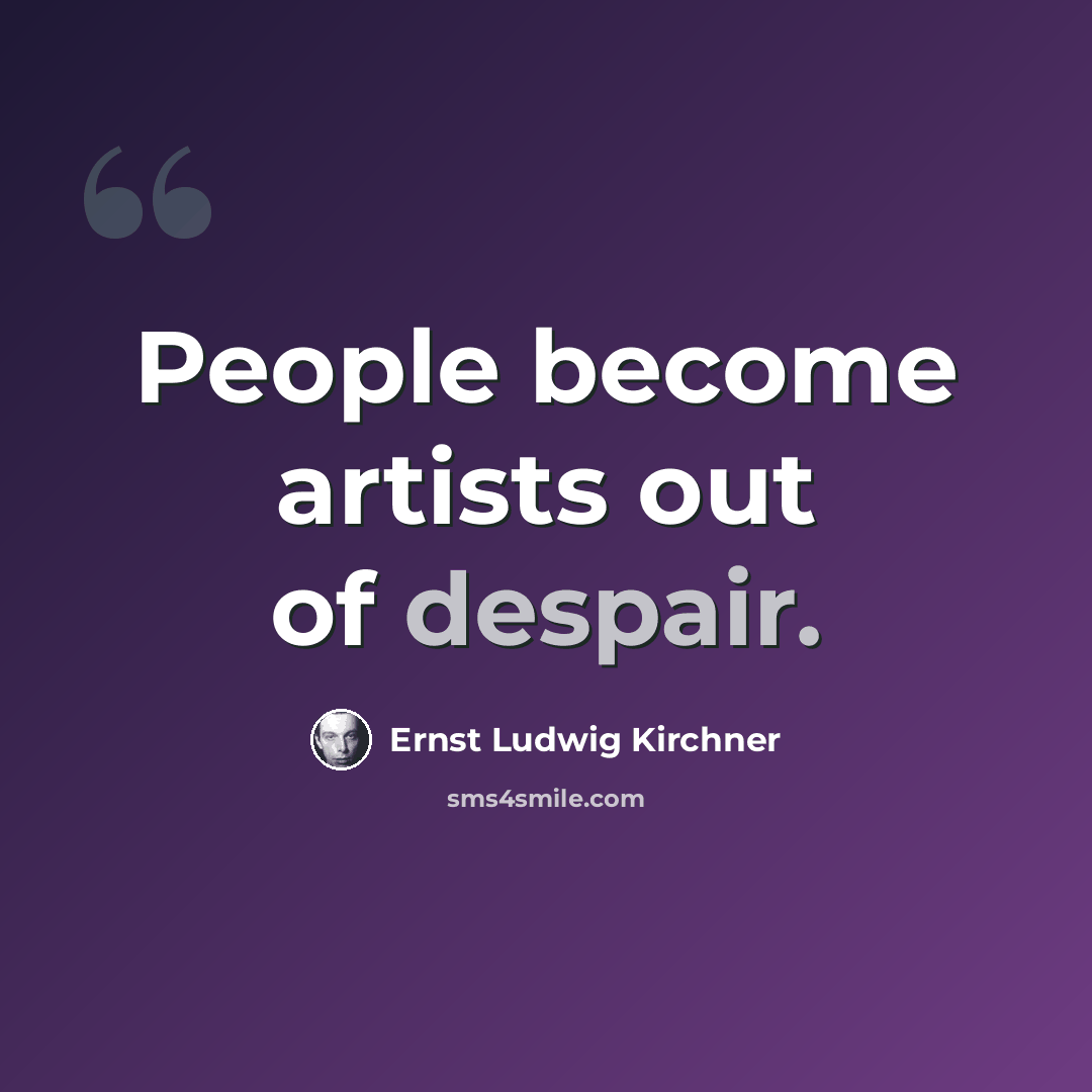 “People become artists out of despair.” quote by Ernst Ludwig Kirchner