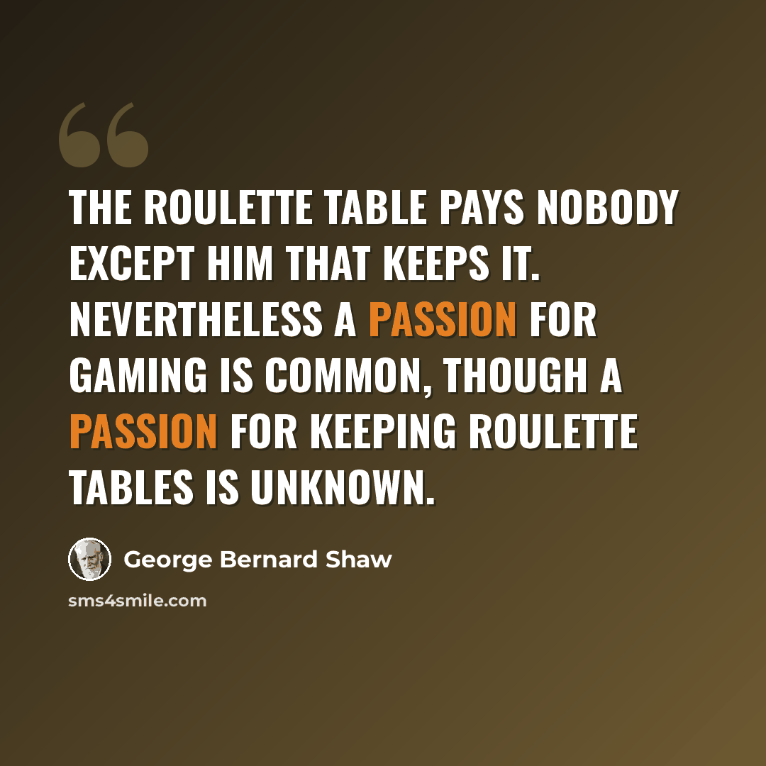 “The roulette table pays nobody except him that keeps it. Nevertheless a passion for gaming is common, though a passion for keeping roulette tables is unknown.” quote by George Bernard Shaw